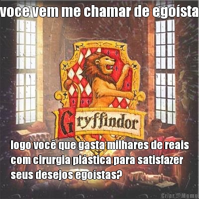 voce vem me chamar de ego�sta logo voc� que gasta milhares de reais
com cirurgia pl�stica para satisfazer
seus desejos ego�stas?