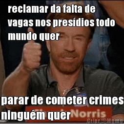 reclamar da falta de
vagas nos pres�dios todo
mundo quer parar de cometer crimes
ningu�m quer