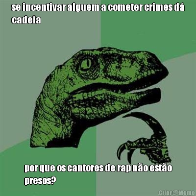 se incentivar alguem a cometer crimes d�
cadeia por que os cantores de rap n�o est�o
presos?