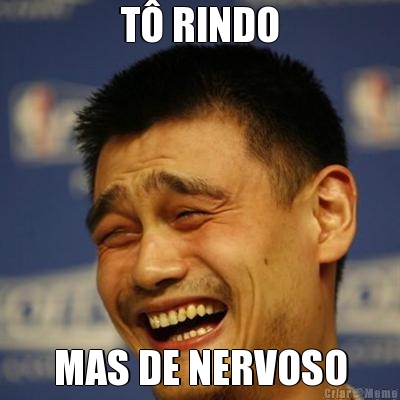 T� RINDO MAS DE NERVOSO