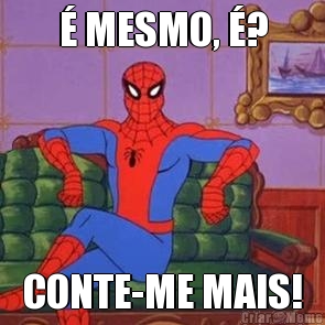 � MESMO, �? CONTE-ME MAIS!