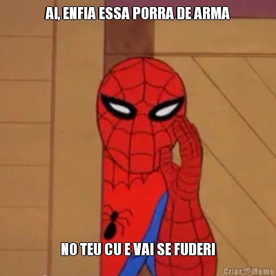 AI, ENFIA ESSA PORRA DE ARMA NO TEU CU E VAI SE FUDER!