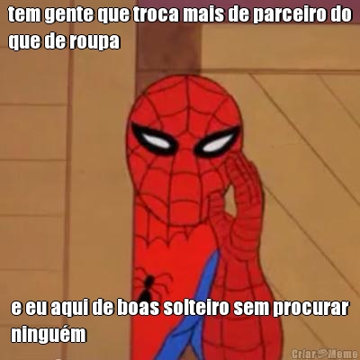tem gente que troca mais de parceiro do
que de roupa e eu aqui de boas solteiro sem procurar
ningu�m