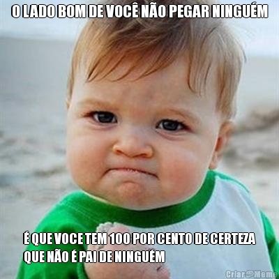 O LADO BOM DE VOC� N�O PEGAR NINGU�M � QUE VOCE TEM 100 POR CENTO DE CERTEZA
QUE N�O � PAI DE NINGU�M