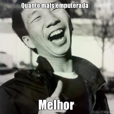 Quanto mais emputerada� Melhor 