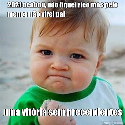2021 acabou, n�o fiquei rico mas pelo
menos n�o virei pai uma vit�ria sem precendentes