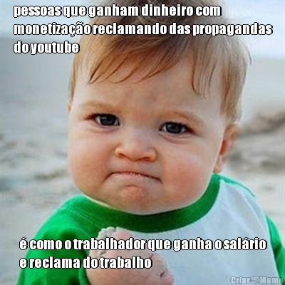 pessoas que ganham dinheiro com
monetiza��o reclamando das propagandas
do youtube � como o trabalhador que ganha o sal�rio
e reclama do trabalho
