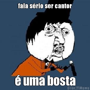 fala s�rio ser cantor � uma bosta