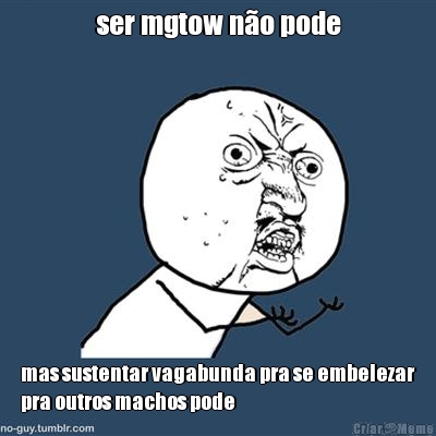 ser mgtow n�o pode mas sustentar vagabunda pra se embelezar
pra outros machos pode