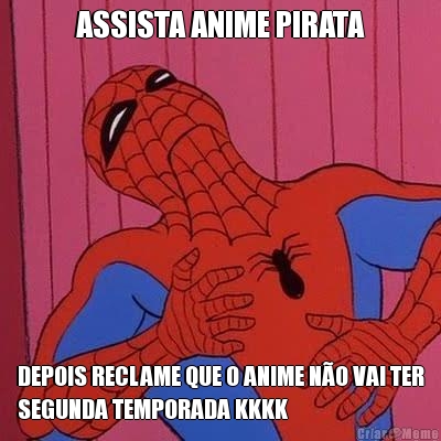 ASSISTA ANIME PIRATA DEPOIS RECLAME QUE O ANIME N�O VAI TER
SEGUNDA TEMPORADA KKKK
