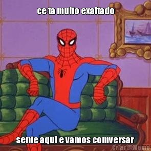 ce ta muito exaltado sente aqui e vamos comversar