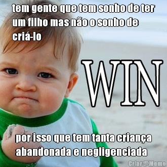 tem gente que tem sonho de ter
um filho mas n�o o sonho de
cri�-lo por isso que tem tanta crian�a
abandonada e negligenciada