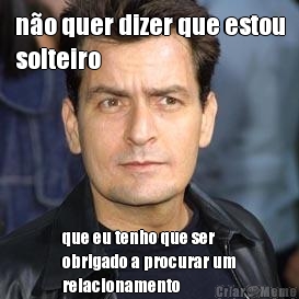 n�o quer dizer que estou
solteiro que eu tenho que ser
obrigado a procurar um
relacionamento