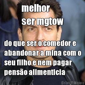 melhor 
ser mgtow do que ser o comedor e
abandonar a mina com o
seu filho e nem pagar
pens�o alimenticia