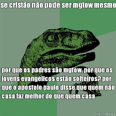 se crist�o n�o pode ser mgtow mesmo por que os padres s�o mgtow, por que os
jovens evang�licos est�o solteiros? por
que o ap�stolo paulo disse que quem n�o
casa faz melhor do que quem casa