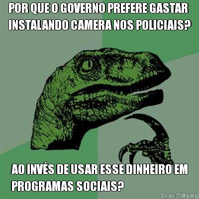 POR QUE O GOVERNO PREFERE GASTAR
INSTALANDO CAMERA NOS POLICIAIS? AO INV�S DE USAR ESSE DINHEIRO EM
PROGRAMAS SOCIAIS?