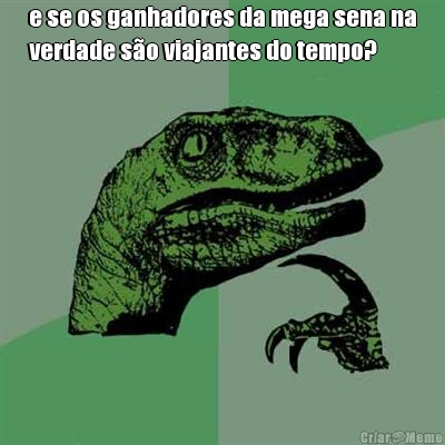 e se os ganhadores da mega sena na
verdade s�o viajantes do tempo? 