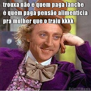 trouxa n�o � quem paga lanche
� quem paga pens�o alimenticia
pra mulher que o traiu kkkk 