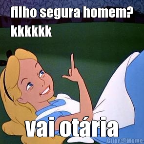 filho segura homem?
kkkkkk vai ot�ria