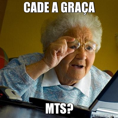 CADE A GRA�A MTS?