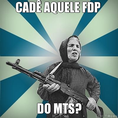 CAD� AQUELE FDP  DO MTS?