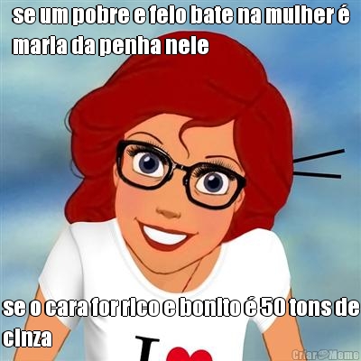 se um pobre e feio bate na mulher �
maria da penha nele se o cara for rico e bonito � 50 tons de
cinza