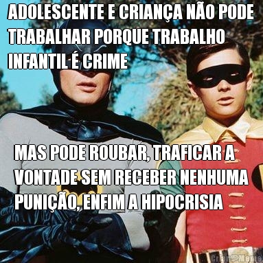 ADOLESCENTE E CRIAN�A N�O PODE
TRABALHAR PORQUE TRABALHO
INFANTIL � CRIME MAS PODE ROUBAR, TRAFICAR A
VONTADE SEM RECEBER NENHUMA
PUNI��O, ENFIM A HIPOCRISIA