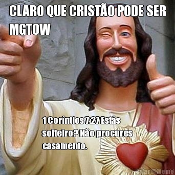 CLARO QUE CRIST�O PODE SER
MGTOW 1 Cor�ntios 7:27 Est�s
solteiro? N�o procures
casamento.