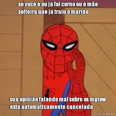 se voc� � ou j� foi corno ou � m�e
solteira que j� traiu o marido sua opini�o falando mal sobre os mgtow
est� automaticamente cancelada