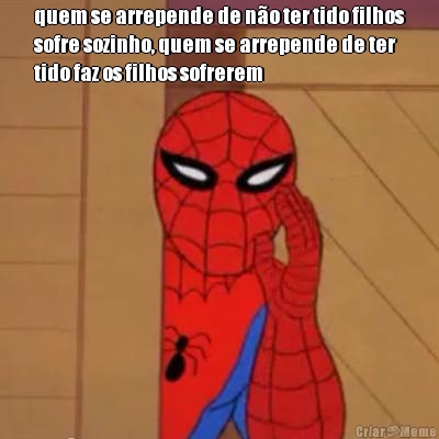 quem se arrepende de n�o ter tido filhos
sofre sozinho, quem se arrepende de ter
tido faz os filhos sofrerem 