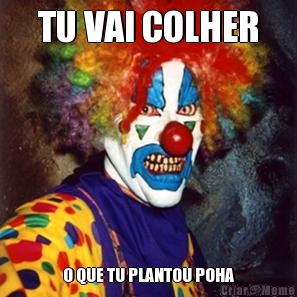 TU VAI COLHER O QUE TU PLANTOU POHA