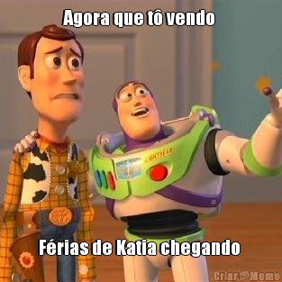 Agora que t� vendo  F�rias de Katia chegando 