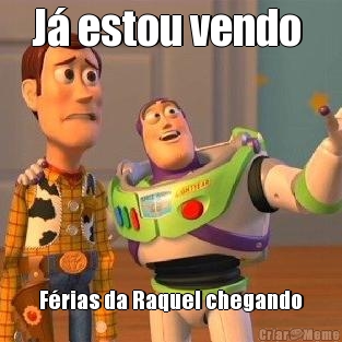 J� estou vendo  F�rias da Raquel chegando