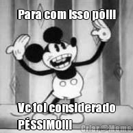 Para com isso p�!!! Vc foi considerado
P�SSIMO!!!