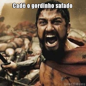 Cad� o gordinho safado  