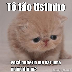 T� t�o tistinho voc� poderia me dar uma
mamadinha?