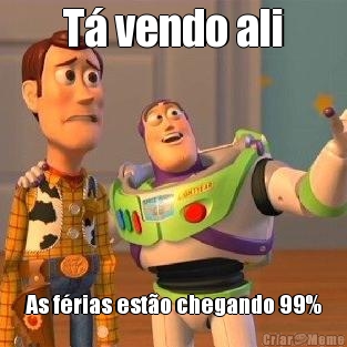 T� vendo ali As f�rias est�o chegando 99%
