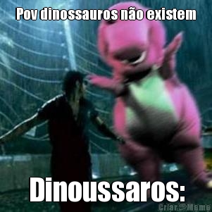 Pov dinossauros n�o existem Dinoussaros: