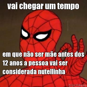 vai chegar um tempo em que n�o ser m�e antes dos
12 anos a pessoa vai ser
considerada nutellinha