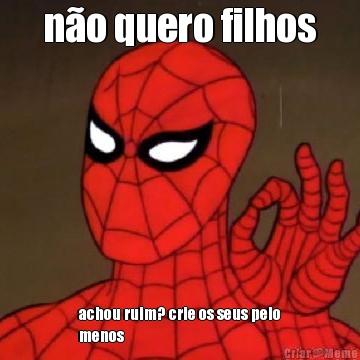 n�o quero filhos achou ruim? crie os seus pelo
menos