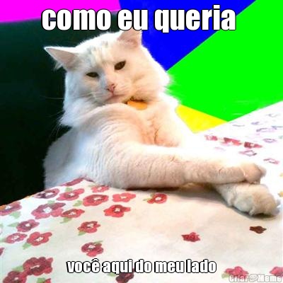 como eu queria  voc� aqui do meu lado