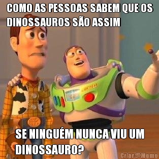 COMO AS PESSOAS SABEM QUE OS
DINOSSAUROS S�O ASSIM SE NINGU�M NUNCA VIU UM
DINOSSAURO?