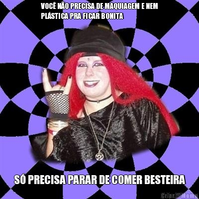 VOC� N�O PRECISA DE MAQUIAGEM E NEM
PL�STICA PRA FICAR BONITA S� PRECISA PARAR DE COMER BESTEIRA