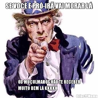 SE VOC� � PR�-IR� VAI MORAR L� OS MU�ULMANOS V�O TE RECEBER
MUITO BEM L� KKKKK
