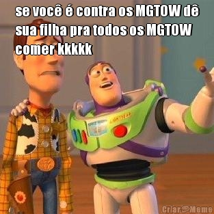 se voc� � contra os MGTOW d�
sua filha pra todos os MGTOW
comer kkkkk 