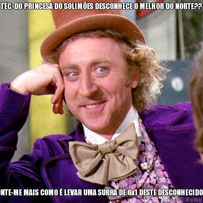 T�C. DO PRINCESA DO SOLIM�ES DESCONHECE O MELHOR DO NORTE?? CONTE-ME MAIS COMO � LEVAR UMA SURRA DE 6x1 DESTE DESCONHECIDO??
