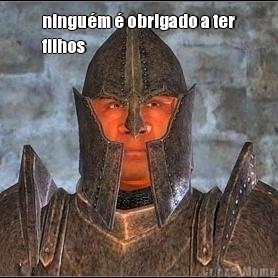 ningu�m � obrigado a ter
filhos 