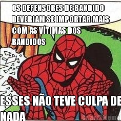 OS DEFENSORES DE BANDIDO
DEVERIAM SE IMPORTAR MAIS
COM AS V�TIMAS DOS
BANDIDOS ESSES N�O TEVE CULPA DE
NADA