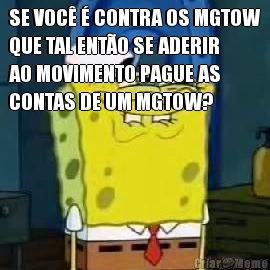 SE VOC� � CONTRA OS MGTOW
QUE TAL ENT�O SE ADERIR
AO MOVIMENTO PAGUE AS
CONTAS DE UM MGTOW? 