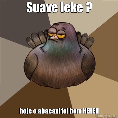 Suave leke ? hoje o abacaxi foi bom HEHE!!